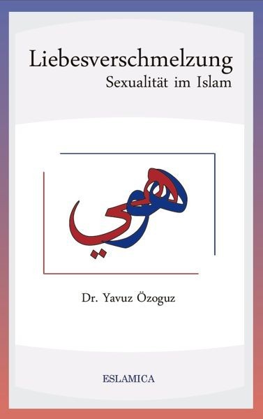 Liebesverschmelzung – Sexualität im Islam Islamische Literatur Islam und Gesellschaft Islamische Ehe